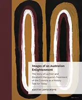 Az ausztrál felvilágosodás képei: Lachlan és Elizabeth Macquarie története a rabokkal való bánásmódról, mint történelmi mese napjaink számára - Images of an Australian Enlightenment: The Story of Lachlan and Elizabeth Macquarie's Treatment of the Convicts as a History Tale for Today