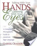 Beszélj a kezeddel, hallgass a szemeddel: Teljes fényképes útmutató az amerikai jelnyelvhez - Talking with Your Hands, Listening with Your Eyes: A Complete Photographic Guide to American Sign Language