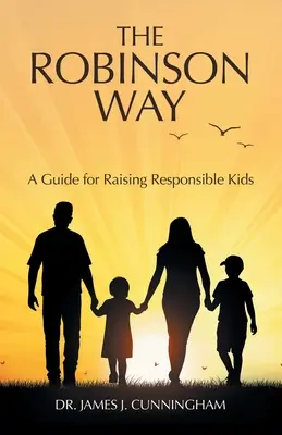 A Robinson-út: A Guide for Raising Responsible Kids - The Robinson Way: A Guide for Raising Responsible Kids