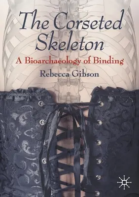 A fűzős csontváz: A kötés bioarcheológiája - The Corseted Skeleton: A Bioarchaeology of Binding