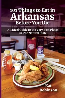 101 dolog, amit Arkansasban érdemes enni, mielőtt meghalsz: Útikalauz a természeti állam legjobb tányérjaihoz - 101 Things to Eat in Arkansas Before You Die: A Travel Guide to the Very Best Plates in the Natural State