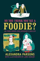 Szóval azt hiszed, hogy foodie vagy: 50 ételsznob és ínyenc grillező - So You Think You're a Foodie: 50 Food Snobs and Gourmets Grilled