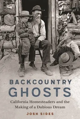 Backcountry Ghosts: Kaliforniai telepesek és egy kétes álom megvalósulása - Backcountry Ghosts: California Homesteaders and the Making of a Dubious Dream