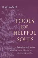 Segítő lelkek eszközei: Különösen a magasan érzékeny emberek számára, akik akár szakmai, akár magánéleti szinten nyújtanak segítséget - Tools for Helpful Souls: Especially for Highly Sensitive People Who Provide Help Either on a Professional or Private Level