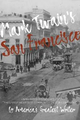 Mark Twain San Franciscója: Amerika legnagyobb írójának gátlástalan beszámolói kontinensünk legszívélyesebb közösségéről - Mark Twain's San Francisco: Uninhibited Dispatches on the Livest Heartiest Community on Our Continent by America's Greatest Writer