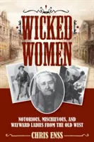 Gonosz nők: Hírhedt, pajkos és önfejű hölgyek a régi Nyugatról - Wicked Women: Notorious, Mischievous, and Wayward Ladies from the Old West