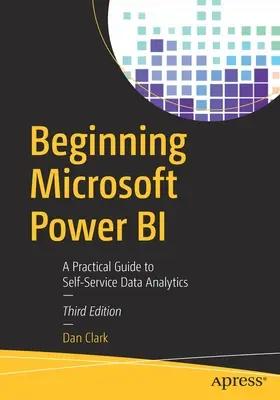 Kezdő Microsoft Power Bi: Gyakorlati útmutató az önkiszolgáló adatelemzéshez - Beginning Microsoft Power Bi: A Practical Guide to Self-Service Data Analytics