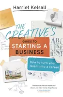 A kreatívok útmutatója a vállalkozás indításához: Hogyan alakítsuk tehetségünket karrierré? - The Creative's Guide to Starting a Business: How to Turn Your Talent Into a Career