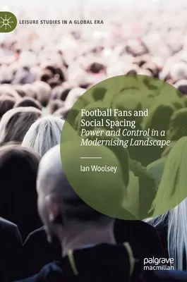 Futballszurkolók és a társadalmi távolságtartás: Hatalom és ellenőrzés a modernizálódó tájban - Football Fans and Social Spacing: Power and Control in a Modernising Landscape