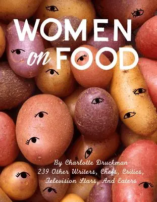 Nők az ételekről: Charlotte Druckman és 115 író, séf, kritikus, tévésztár és étkezési sztár. - Women on Food: Charlotte Druckman and 115 Writers, Chefs, Critics, Television Stars, and Eaters