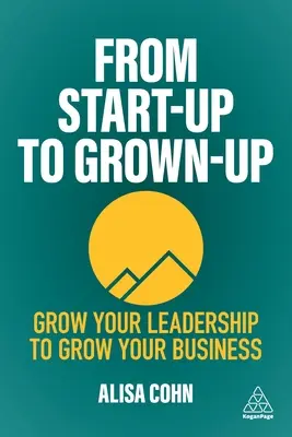 Az induló vállalkozástól a felnőtté válásig: Növeld a vezetői képességedet, hogy növelhesd a vállalkozásodat - From Start-Up to Grown-Up: Grow Your Leadership to Grow Your Business