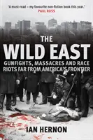 A vad kelet: Lövöldözések, mészárlások és faji zavargások távol Amerika határától - The Wild East: Gunfights, Massacres and Race Riots Far from America's Frontier