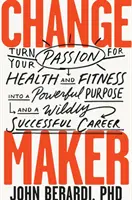 Change Maker: Az egészség és a fitnesz iránti szenvedélyed erőteljes céllá és vadul sikeres karrierré alakítása - Change Maker: Turn Your Passion for Health and Fitness Into a Powerful Purpose and a Wildly Successful Career