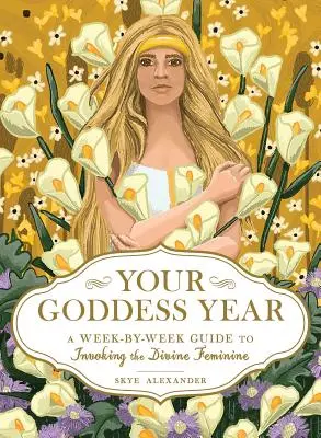 Az istennő éve: Az isteni nőiesség megidézésének heti útmutatója - Your Goddess Year: A Week-By-Week Guide to Invoking the Divine Feminine