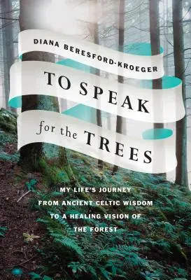 A fák nevében beszélni: Életutam az ősi kelta bölcsességtől az erdő gyógyító látásmódjáig - To Speak for the Trees: My Life's Journey from Ancient Celtic Wisdom to a Healing Vision of the Forest