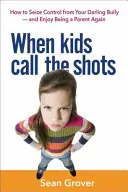 When Kids Call the Shots: Hogyan ragadd meg az irányítást a kedves zsarnokodtól -- és élvezd újra a szülői létet - When Kids Call the Shots: How to Seize Control from Your Darling Bully -- And Enjoy Being a Parent Again