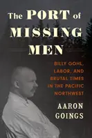 Az eltűnt emberek kikötője: Billy Gohl, a munka és a brutális idők a csendes-óceáni északnyugaton - The Port of Missing Men: Billy Gohl, Labor, and Brutal Times in the Pacific Northwest