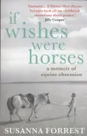 Ha a kívánságok lovak lennének - A lovak megszállottságának emlékirata (Forrest Susanna (Szerző)) - If Wishes Were Horses - A Memoir of Equine Obsession (Forrest Susanna (Author))