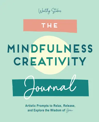 The Mindfulness Journal: Kreatív ösztönzések a lazításhoz, elengedéshez és a bölcsesség felfedezéséhez - The Mindfulness Journal: Creative Prompts to Relax, Release, and Explore the Wisdom of You