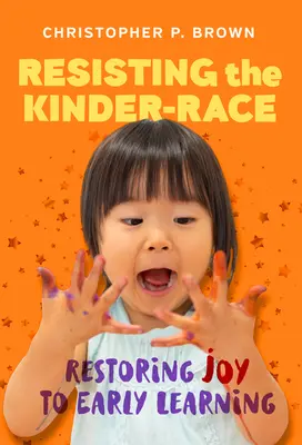 Ellenállni a gyerekversenynek: Az öröm visszaadása a korai tanulásban - Resisting the Kinder-Race: Restoring Joy to Early Learning