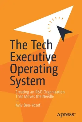 A műszaki végrehajtó operációs rendszer: Egy olyan K+F szervezet létrehozása, amely mozgatja a tűt - The Tech Executive Operating System: Creating an R&d Organization That Moves the Needle