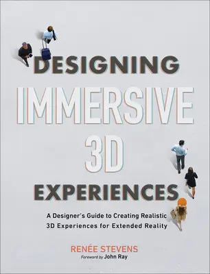 Magával ragadó 3D-s élmények tervezése: A Designer's Guide to Creating Realistic 3D Experiences for Extended Reality (A tervező útmutatója a kiterjesztett valósághoz való valósághű 3D-s élmények létrehozásához) - Designing Immersive 3D Experiences: A Designer's Guide to Creating Realistic 3D Experiences for Extended Reality