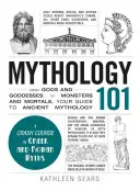 Mitológia 101: Az istenektől és istennőktől a szörnyekig és a halandókig, az Ön útmutatója az ősi mitológiához - Mythology 101: From Gods and Goddesses to Monsters and Mortals, Your Guide to Ancient Mythology