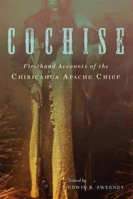 Cochise: A chiricahua apacsok főnökének első kézből származó beszámolói - Cochise: Firsthand Accounts of the Chiricahua Apache Chief