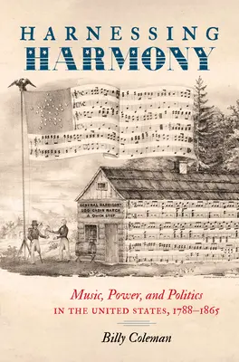 Harnessing Harmony: Zene, hatalom és politika az Egyesült Államokban, 1788-1865 - Harnessing Harmony: Music, Power, and Politics in the United States, 1788-1865