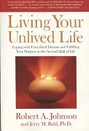 Éld meg a meg nem élt életed: Megküzdeni a meg nem valósult álmokkal és betölteni a célodat az élet második felében - Living Your Unlived Life: Coping with Unrealized Dreams and Fulfilling Your Purpose in the Second Half of Life