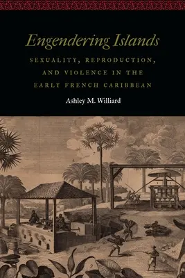 Engendering Islands: Szexualitás, reprodukció és erőszak a korai francia Karib-tengeren - Engendering Islands: Sexuality, Reproduction, and Violence in the Early French Caribbean