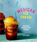 Mexikói fagylalt: Mexikói Mexikói Mexikó: Szeretett receptek és történetek [Szakácskönyv] - Mexican Ice Cream: Beloved Recipes and Stories [A Cookbook]