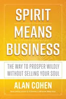 A szellem üzletet jelent - Az út a vad jóléthez anélkül, hogy eladnád a lelkedet - Spirit Means Business - The Way to Prosper Wildly without Selling Your Soul