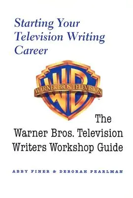 A televíziós írói karrier elindítása: A Warner Bros. televíziós írói műhely útmutatója - Starting Your Television Writing Career: The Warner Bros. Television Writers Workshop Guide