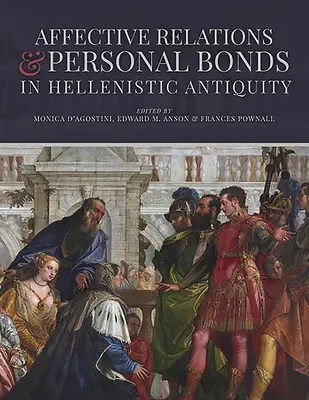 Affektív kapcsolatok és személyes kötődések a hellenisztikus ókorban: Carney tiszteletére készült tanulmányok - Affective Relations and Personal Bonds in Hellenistic Antiquity: Studies in Honor of Elizabeth D. Carney