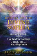 Az isteni Sophia visszatérése: A Föld gyógyítása Jézus, Ízisz és Mária Magdolna elveszett bölcsességi tanításain keresztül - Return of the Divine Sophia: Healing the Earth Through the Lost Wisdom Teachings of Jesus, Isis, and Mary Magdalene