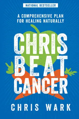 Chris legyőzte a rákot: A természetes gyógyulás átfogó terve - Chris Beat Cancer: A Comprehensive Plan for Healing Naturally