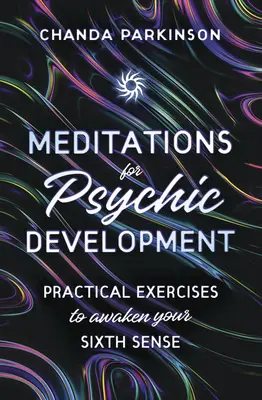 Meditációk a pszichés fejlődésért: Gyakorlati gyakorlatok a hatodik érzék felébresztésére - Meditations for Psychic Development: Practical Exercises to Awaken Your Sixth Sense