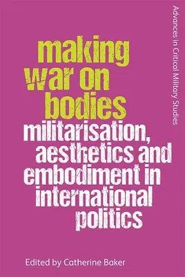 Making War on Bodies: Militarizáció, esztétika és megtestesülés a nemzetközi politikában - Making War on Bodies: Militarisation, Aesthetics and Embodiment in International Politics