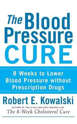 A vérnyomáskúra: 8 hét a vérnyomás csökkentéséhez vényköteles gyógyszerek nélkül - The Blood Pressure Cure: 8 Weeks to Lower Blood Pressure Without Prescription Drugs