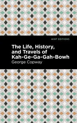 Kah-Ge-Ga-Ga-Gah-Bowh élete, története és utazásai - The Life, History and Travels of Kah-Ge-Ga-Gah-Bowh