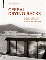 Gabonaszárító állványok - A faépítmények kultúrája és tipológiája Európában és Kelet-Ázsiában - Cereal Drying Racks - Culture and Typology of Wood Buildings in Europe and East Asia