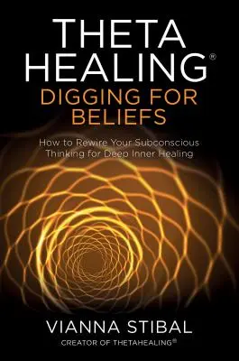 Thetahealing(r) Ásatás a hiedelmek után: Hogyan irányítsuk át tudatalatti gondolkodásunkat a mély belső gyógyulásért - Thetahealing(r) Digging for Beliefs: How to Rewire Your Subconscious Thinking for Deep Inner Healing