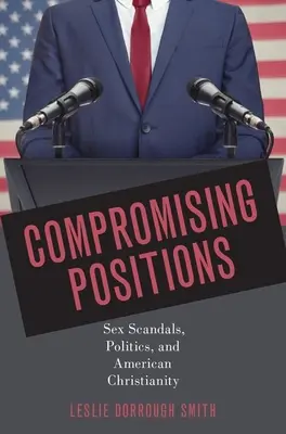 Kompromisszumos pozíciók: Szexbotrányok, politika és az amerikai kereszténység - Compromising Positions: Sex Scandals, Politics, and American Christianity