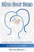 Mind Your Head - Érzelmi intelligencia útmutató iskolai vezetők számára - Mind Your Head - An Emotional Intelligence Guide for School Leaders