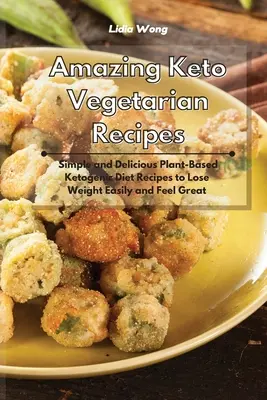 Csodálatos keto-vegetáriánus receptek: Egyszerű és finom növényi alapú ketogén diétás receptek a könnyű fogyáshoz és a jó közérzethez - Amazing Keto Vegetarian Recipes: Simple and Delicious Plant-Based Ketogenic Diet Recipes to Lose Weight Easily and Feel Great