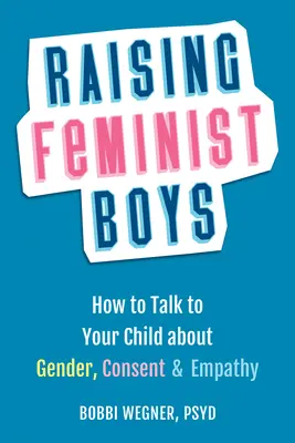 Feminista fiúk nevelése: Hogyan beszélgessünk gyermekünkkel a nemekről, a beleegyezésről és az empátiáról? - Raising Feminist Boys: How to Talk with Your Child about Gender, Consent, and Empathy