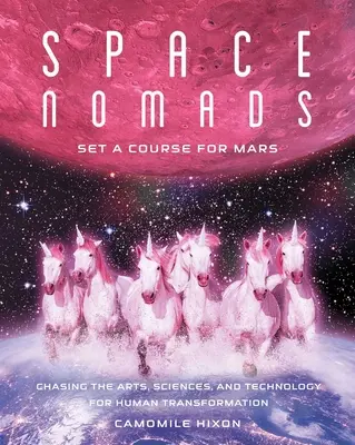 Űrnomádok: Irány a Mars! A művészetek, a tudományok és a technológia hajszolása az emberiség átalakulása érdekében - Space Nomads: Set a Course for Mars: Chasing the Arts, Sciences, and Technology for Human Transformation