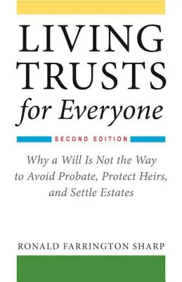 Living Trusts for Everyone: Miért nem a végrendelet a módja a hagyatéki eljárás elkerülésének, az örökösök védelmének és a hagyaték rendezésének (második kiadás) - Living Trusts for Everyone: Why a Will Is Not the Way to Avoid Probate, Protect Heirs, and Settle Estates (Second Edition)