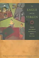 A sas és a szűz: Nemzet és kulturális forradalom Mexikóban, 1920-1940 - The Eagle and the Virgin: Nation and Cultural Revolution in Mexico, 1920-1940